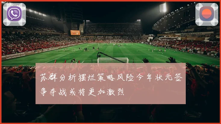苏群分析摆烂策略风险今年状元签争夺战或将更加激烈