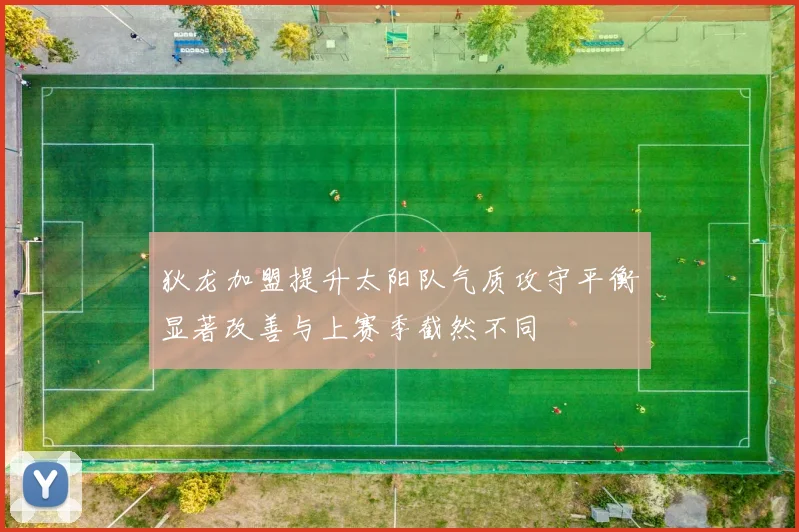 狄龙加盟提升太阳队气质攻守平衡显著改善与上赛季截然不同