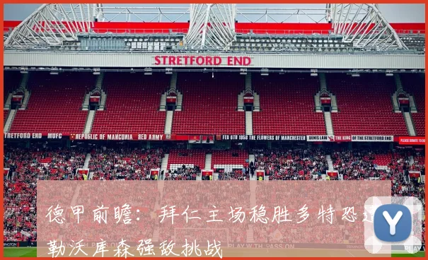 德甲前瞻：拜仁主场稳胜多特恐遭勒沃库森强敌挑战