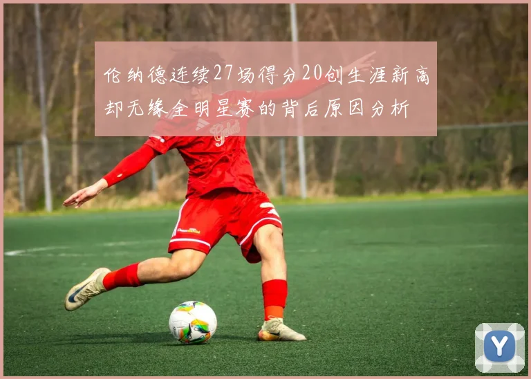 伦纳德连续27场得分20创生涯新高却无缘全明星赛的背后原因分析