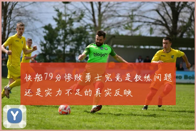 快船79分惨败勇士究竟是教练问题还是实力不足的真实反映