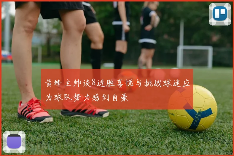 黄蜂主帅谈8连胜喜悦与挑战球迷应为球队努力感到自豪