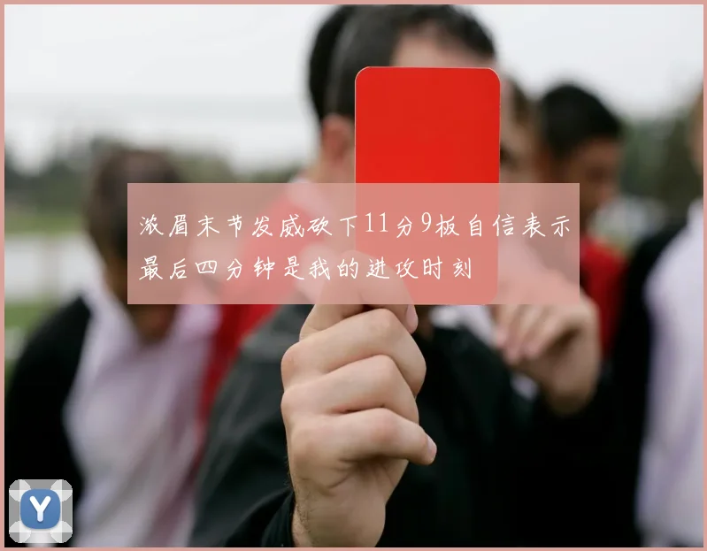 浓眉末节发威砍下11分9板自信表示最后四分钟是我的进攻时刻