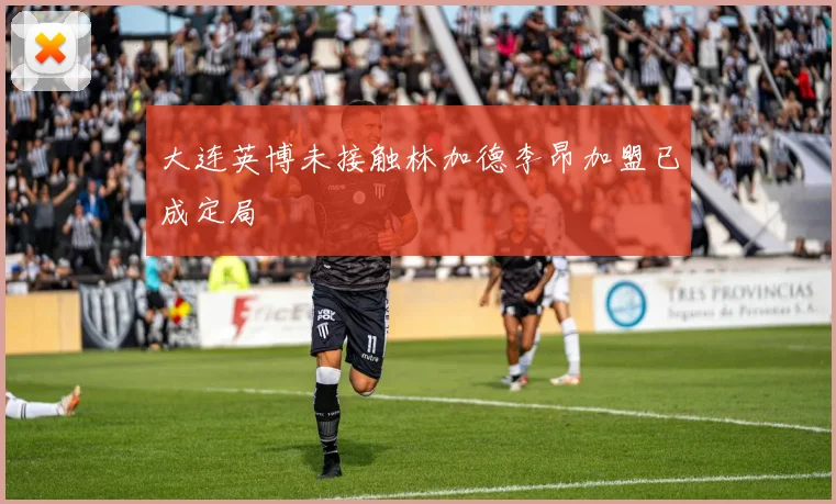 大连英博未接触林加德李昂加盟已成定局