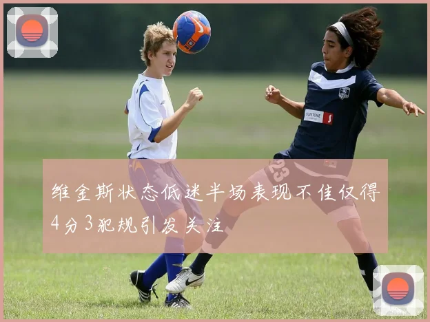 维金斯状态低迷半场表现不佳仅得4分3犯规引发关注