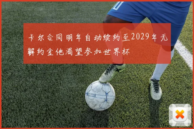 卡尔合同明年自动续约至2029年无解约金他渴望参加世界杯