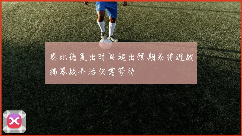 恩比德复出时间超出预期或将迎战揭幕战乔治仍需等待