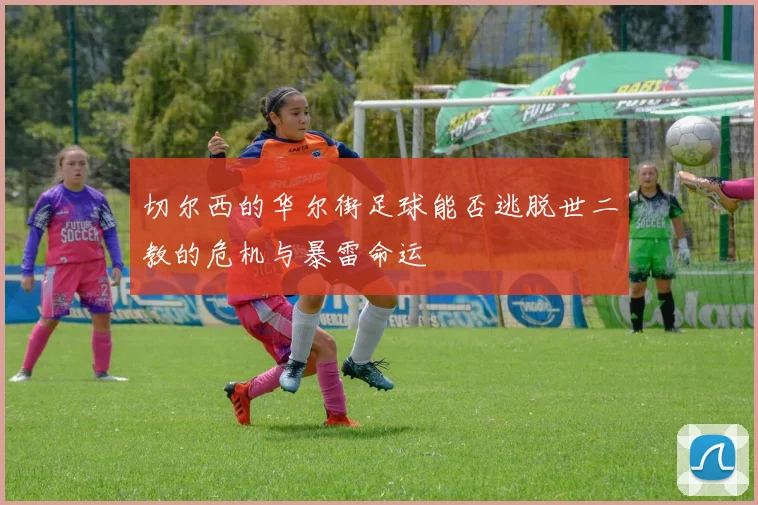 切尔西的华尔街足球能否逃脱世二教的危机与暴雷命运