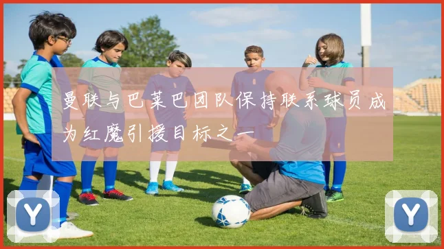 曼联与巴莱巴团队保持联系球员成为红魔引援目标之一