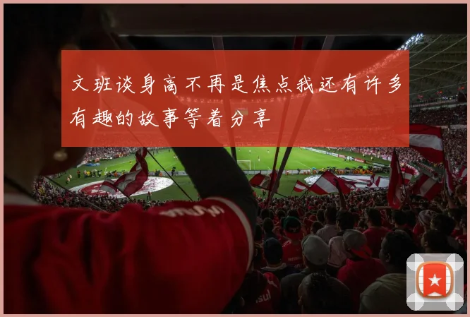 文班谈身高不再是焦点我还有许多有趣的故事等着分享