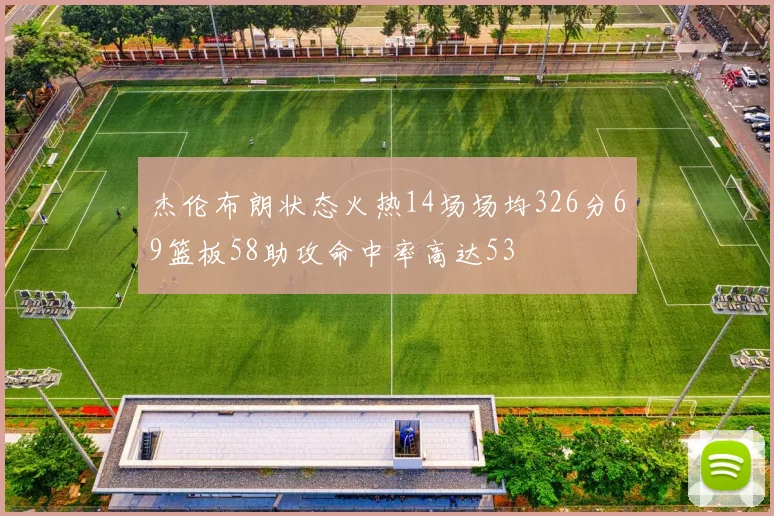 杰伦布朗状态火热14场场均326分69篮板58助攻命中率高达53