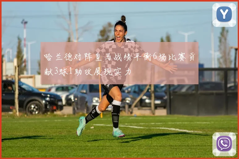 哈兰德对阵皇马战绩平衡6场比赛贡献3球1助攻展现实力