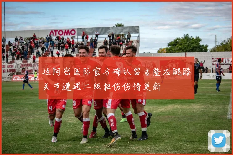 迈阿密国际官方确认雷吉隆右腿膝关节遭遇二级扭伤伤情更新