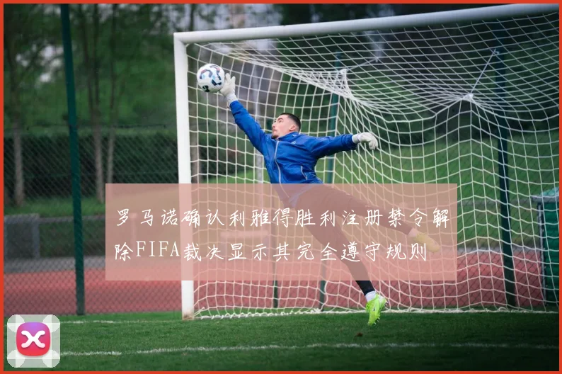 罗马诺确认利雅得胜利注册禁令解除FIFA裁决显示其完全遵守规则